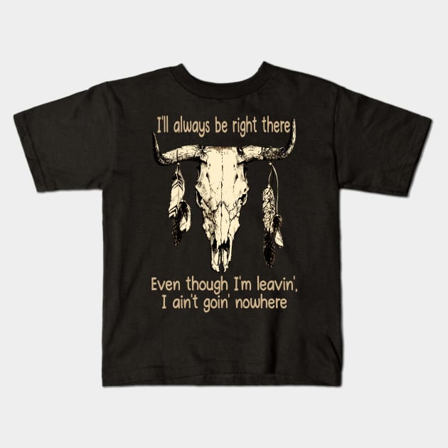 I'll Always Be Right There Even Though I'm Leavin', I Ain't Goin' Nowhere Bull Quotes Feathers Kids T-Shirt by Monster Gaming